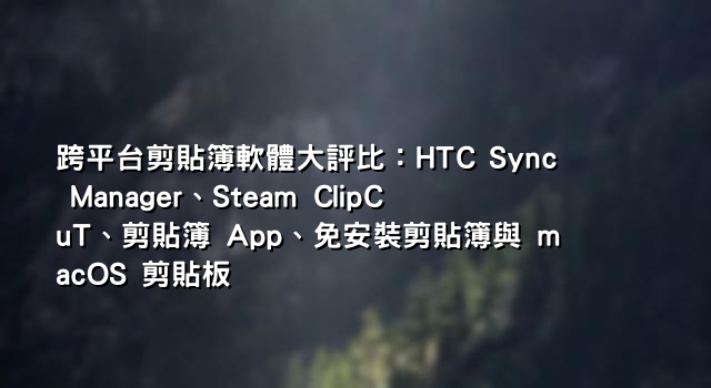 跨平台剪貼簿軟體大評比：HTC Sync Manager、Steam ClipCuT、剪貼簿 App、免安裝剪貼簿與 macOS 剪貼板