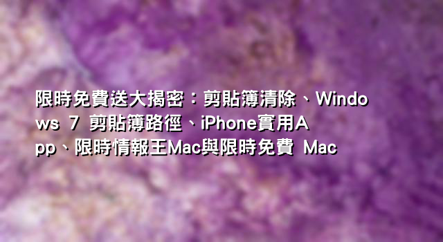 限時免費送大揭密：剪貼簿清除、Windows 7 剪貼簿路徑、iPhone實用App、限時情報王Mac與限時免費 Mac
