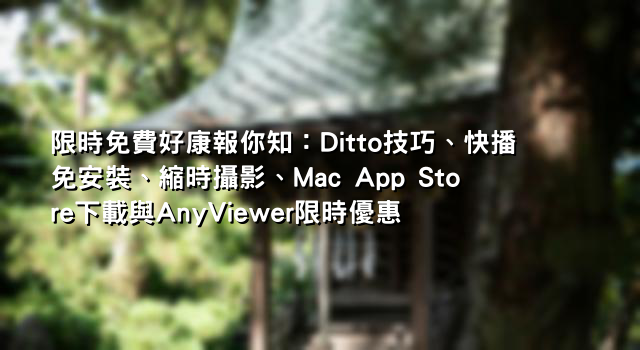 限時免費好康報你知：Ditto技巧、快播免安裝、縮時攝影、Mac App Store下載與AnyViewer限時優惠