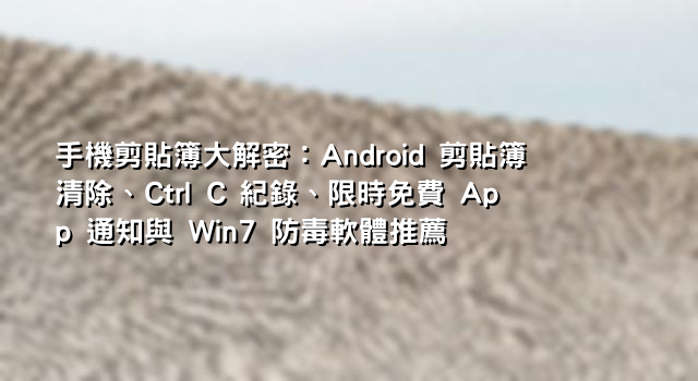 手機剪貼簿大解密：Android 剪貼簿清除、Ctrl C 紀錄、限時免費 App 通知與 Win7 防毒軟體推薦