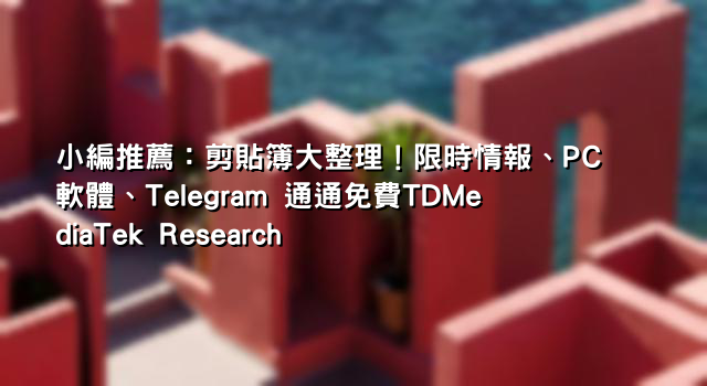 小編推薦：剪貼簿大整理！限時情報、PC 軟體、Telegram 通通免費TDMediaTek Research