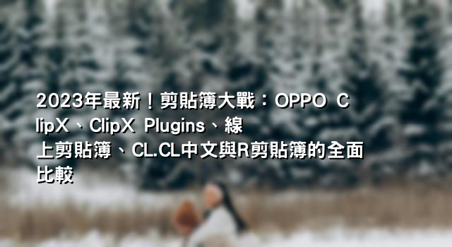 2023年最新！剪貼簿大戰：OPPO ClipX、ClipX Plugins、線上剪貼簿、CL.CL中文與R剪貼簿的全面比較