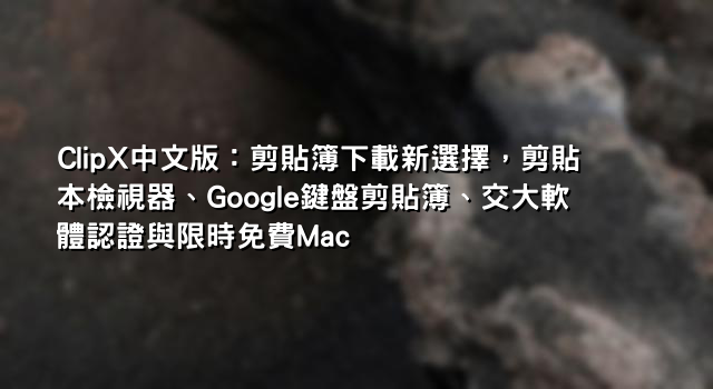 ClipX中文版：剪貼簿下載新選擇，剪貼本檢視器、Google鍵盤剪貼簿、交大軟體認證與限時免費Mac