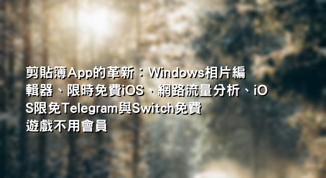 剪貼簿App的革新：Windows相片編輯器、限時免費iOS、網路流量分析、iOS限免Telegram與Switch免費遊戲不用會員