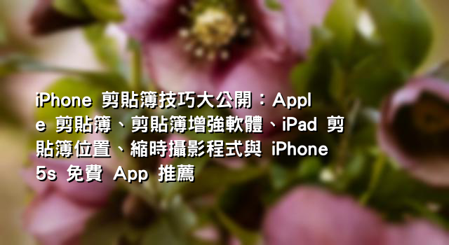 iPhone 剪貼簿技巧大公開：Apple 剪貼簿、剪貼簿增強軟體、iPad 剪貼簿位置、縮時攝影程式與 iPhone 5s 免費 App 推薦