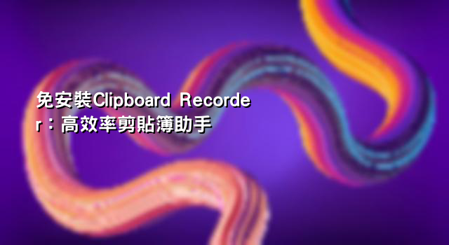 免安裝Clipboard Recorder：高效率剪貼簿助手