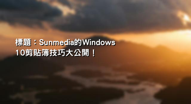 標題：Sunmedia的Windows 10剪貼簿技巧大公開！
