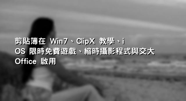 剪貼簿在 Win7、ClipX 教學、iOS 限時免費遊戲、縮時攝影程式與交大 Office 啟用