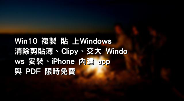 Win10 複製 貼 上Windows 清除剪貼簿、Clipy、交大 Windows 安裝、iPhone 內建 app 與 PDF 限時免費
