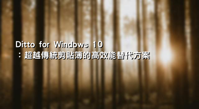 Ditto for Windows 10：超越傳統剪貼簿的高效能替代方案
