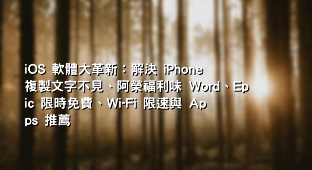 iOS 軟體大革新：解決 iPhone 複製文字不見、阿榮福利味 Word、Epic 限時免費、Wi-Fi 限速與 Apps 推薦